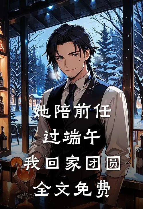 她陪前任过端午，我回家团圆全文免费
