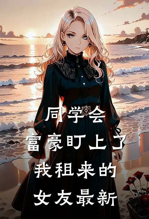 同学会，富豪盯上了我租来的女友最新