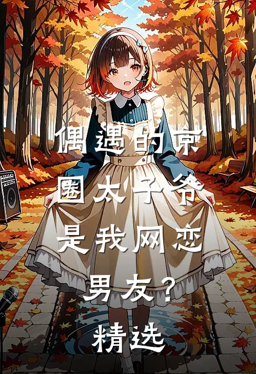偶遇的京圈太子爷，是我网恋男友？精选