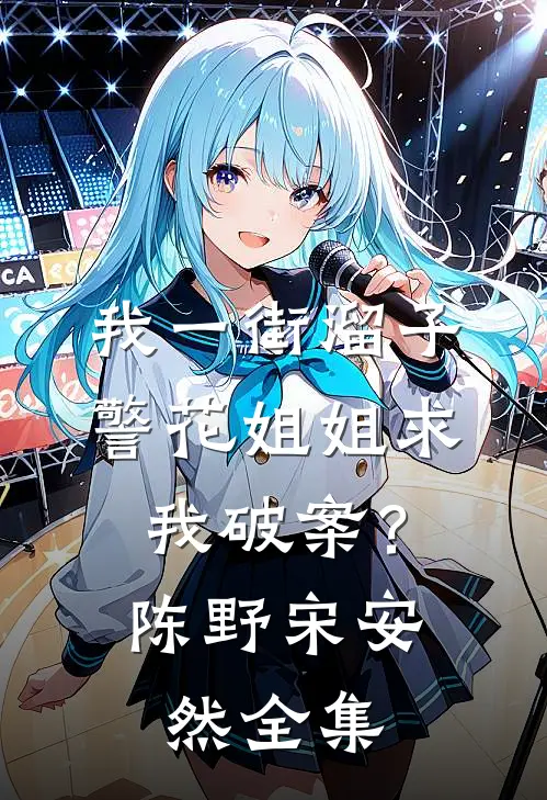 我一街溜子，警花姐姐求我破案？陈野宋安然全集