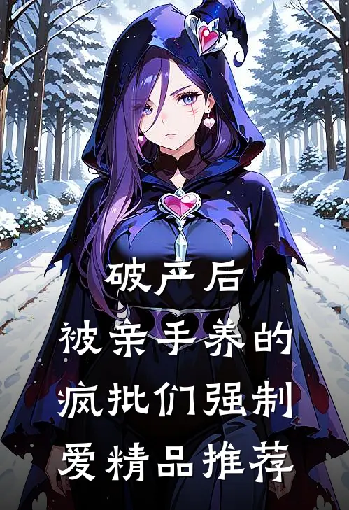 破产后，被亲手养的疯批们强制爱精品推荐