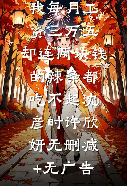 我每月工资三万五，却连两块钱的辣条都吃不起沈彦时许欣妍无删减+无广告