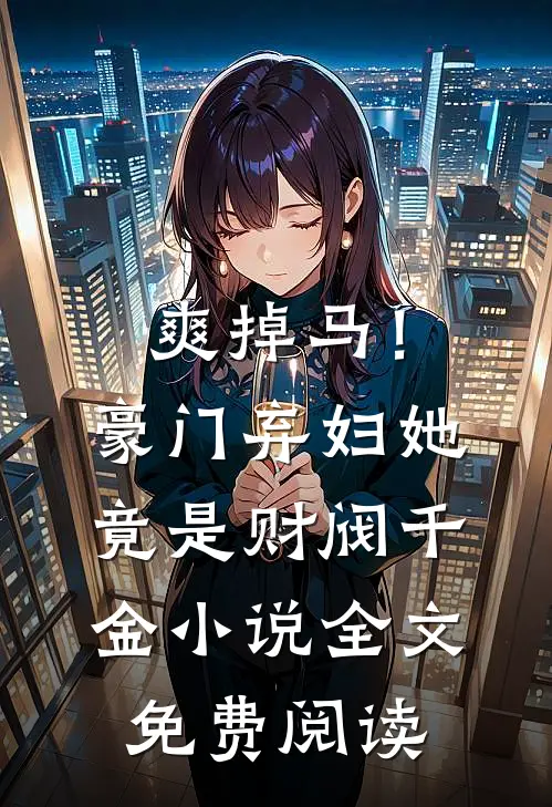 爽掉马！豪门弃妇她竟是财阀千金小说全文免费阅读