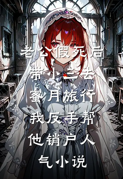老公假死后带小三去蜜月旅行，我反手帮他销户人气小说