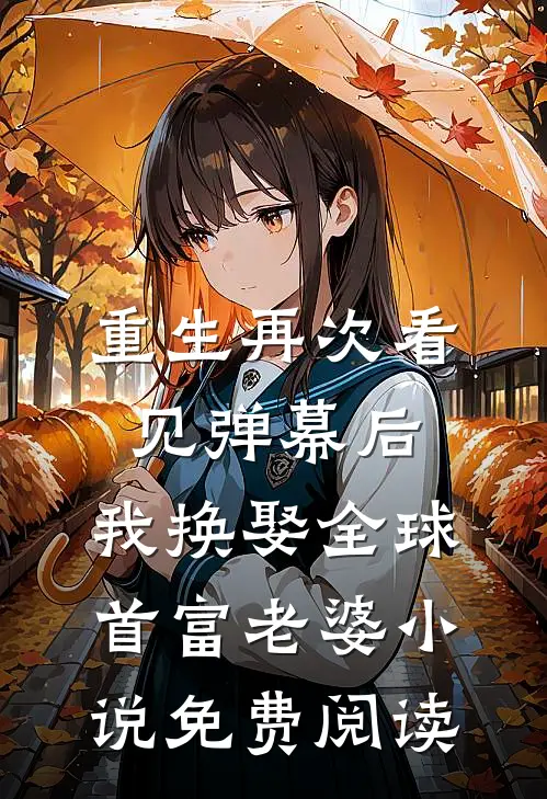 重生再次看见弹幕后，我换娶全球首富老婆小说免费阅读