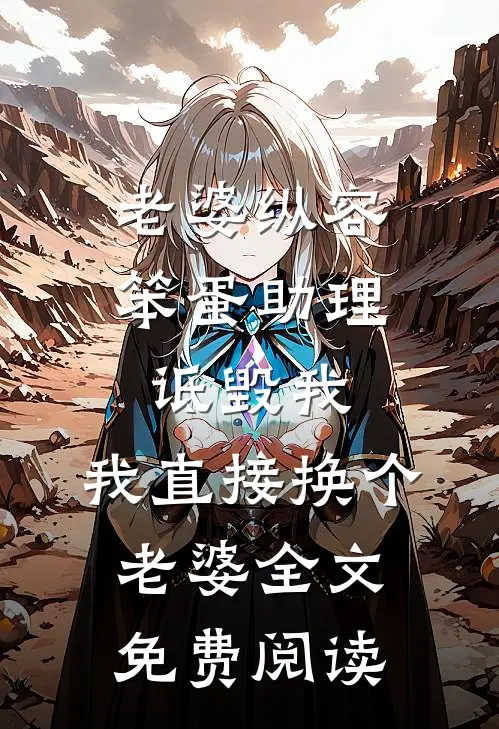 老婆纵容笨蛋助理诋毁我，我直接换个老婆全文免费阅读