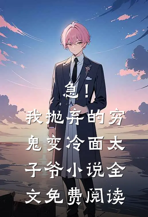 急！我抛弃的穷鬼变冷面太子爷小说全文免费阅读
