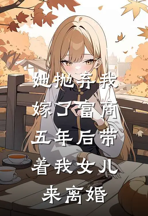 她抛弃我嫁了富商，五年后带着我女儿来离婚