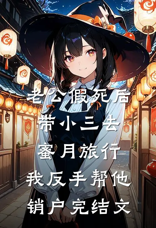 老公假死后带小三去蜜月旅行，我反手帮他销户完结文