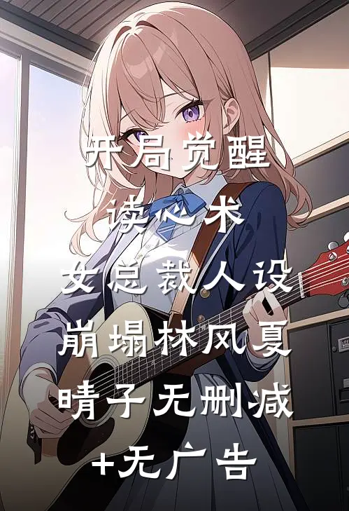 开局觉醒读心术，女总裁人设崩塌林风夏晴子无删减+无广告