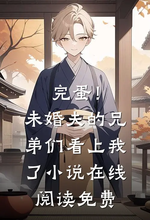完蛋！未婚夫的兄弟们看上我了小说在线阅读免费