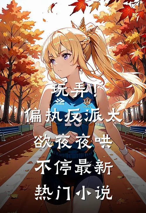 玩弄！偏执反派太欲，夜夜哄不停最新热门小说