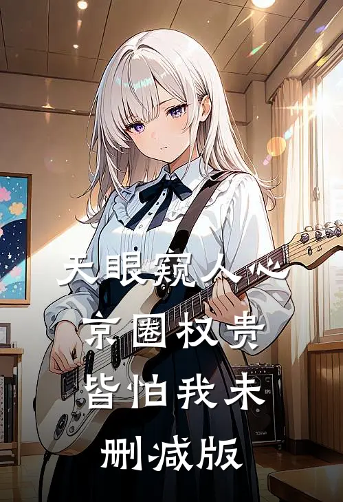 天眼窥人心，京圈权贵皆怕我未删减版