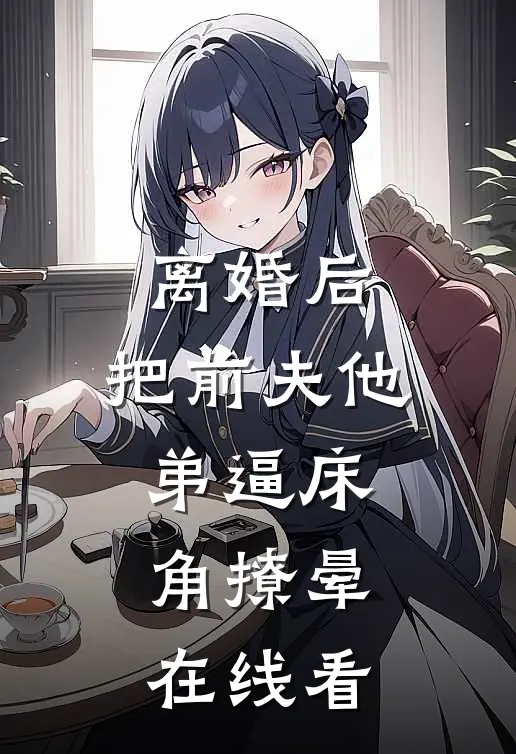 离婚后，把前夫他弟逼床角撩晕在线看