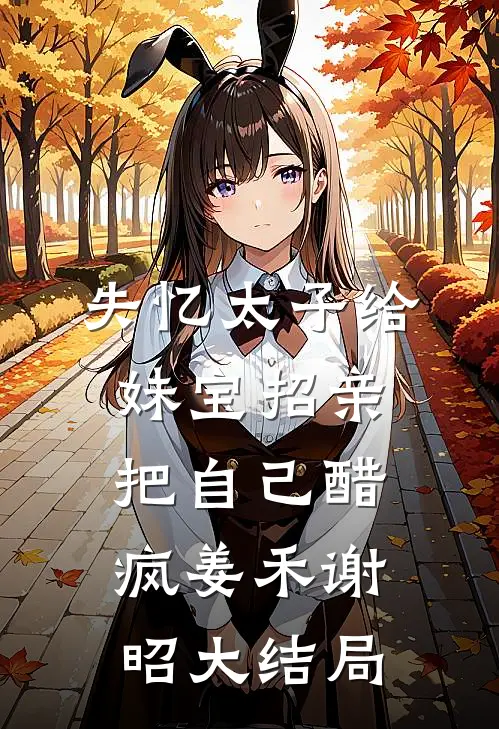 失忆太子给妹宝招亲，把自己醋疯姜禾谢昭大结局