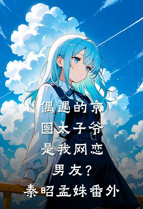 偶遇的京圈太子爷，是我网恋男友？秦昭孟姝番外