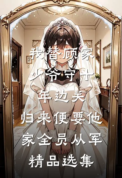 我替顾家少爷守十年边关，归来便要他家全员从军精品选集