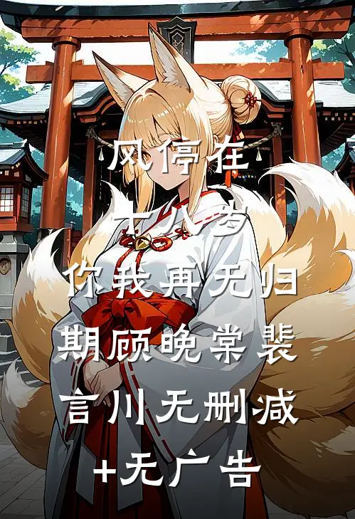风停在十八岁，你我再无归期顾晚棠裴言川无删减+无广告