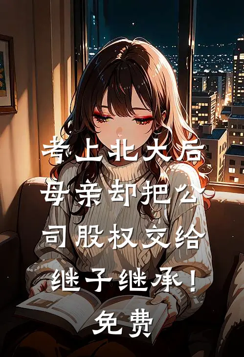 考上北大后，母亲却把公司股权交给继子继承！免费
