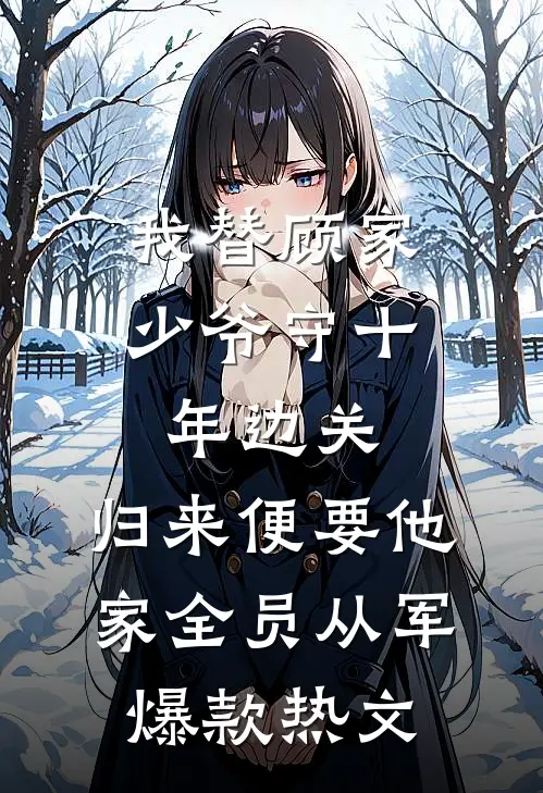 我替顾家少爷守十年边关，归来便要他家全员从军爆款热文