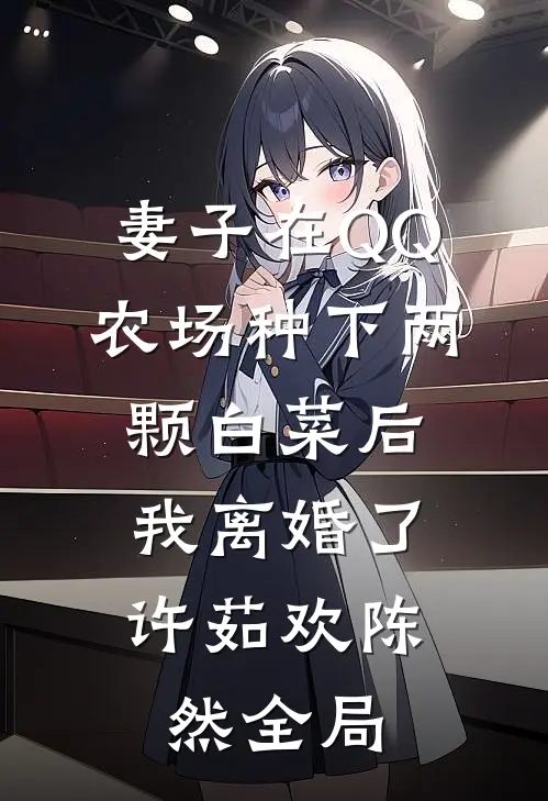 妻子在QQ农场种下两颗白菜后，我离婚了许茹欢陈然全局