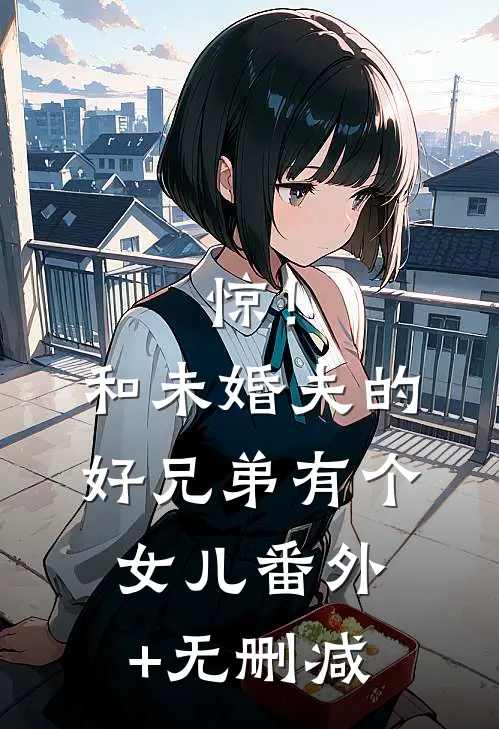 惊！和未婚夫的好兄弟有个女儿番外+无删减