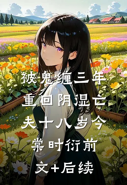 被鬼缠三年，重回阴湿亡夫十八岁今棠时衍前文+后续