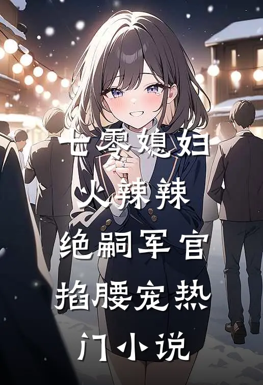 七零媳妇火辣辣，绝嗣军官掐腰宠热门小说