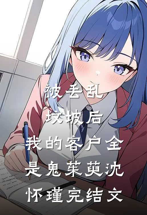 被丢乱坟坡后，我的客户全是鬼茱萸沈怀瑾完结文