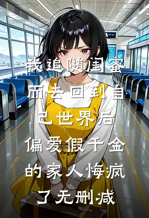 我追随闺蜜而去回到自己世界后，偏爱假千金的家人悔疯了无删减