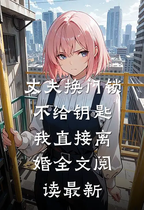 丈夫换门锁不给钥匙，我直接离婚全文阅读最新