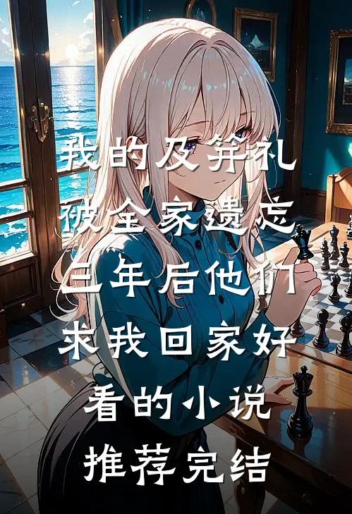 我的及笄礼被全家遗忘，三年后他们求我回家好看的小说推荐完结