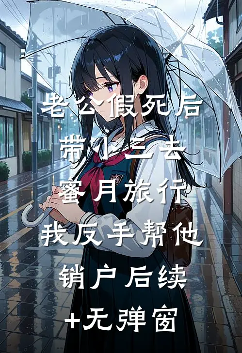 老公假死后带小三去蜜月旅行，我反手帮他销户后续+无弹窗