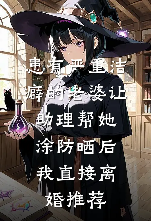 患有严重洁癖的老婆让助理帮她涂防晒后，我直接离婚推荐