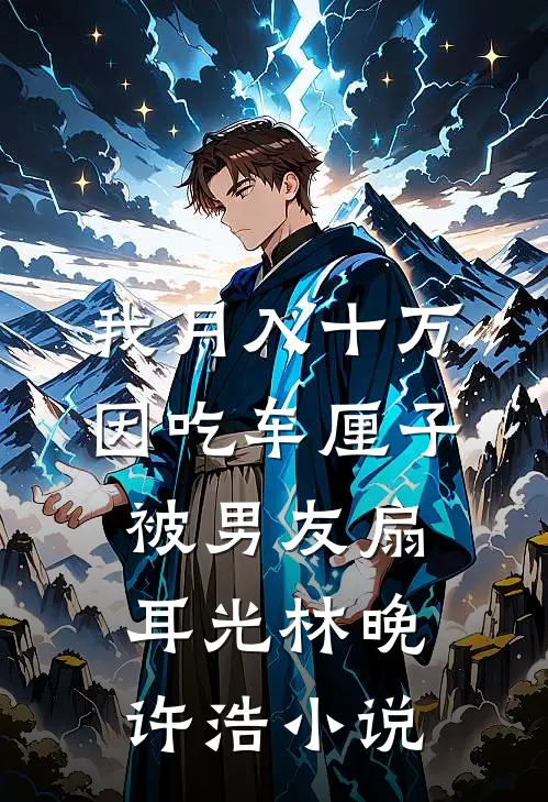 我月入十万，因吃车厘子被男友扇耳光林晚许浩小说