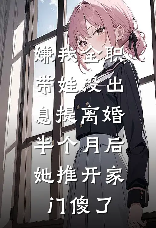 嫌我全职带娃没出息提离婚，半个月后她推开家门傻了