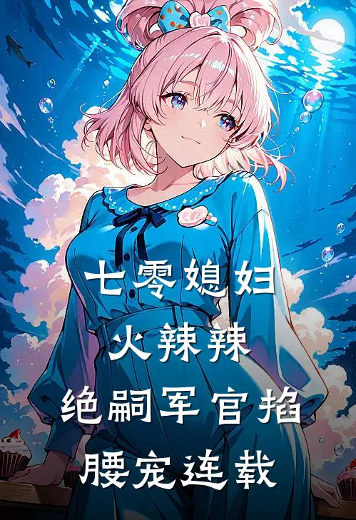 七零媳妇火辣辣，绝嗣军官掐腰宠连载