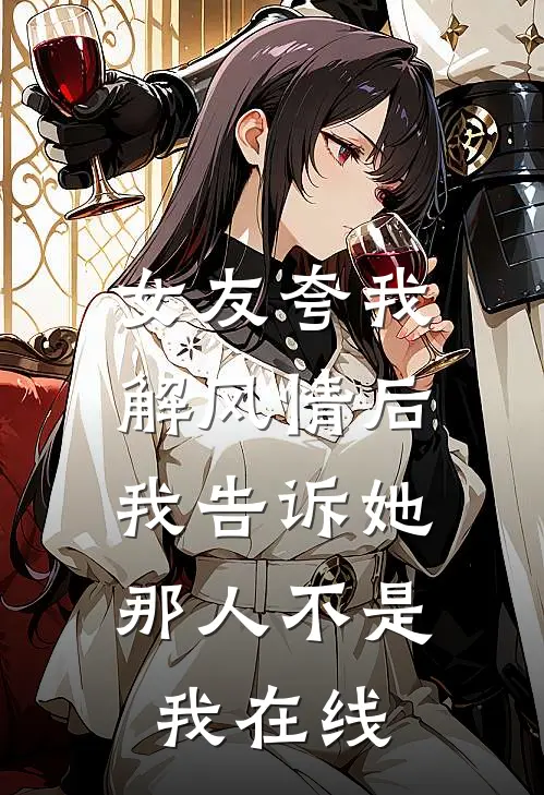 女友夸我解风情后，我告诉她那人不是我在线