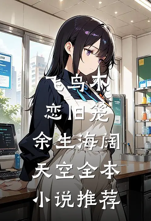 飞鸟不恋旧笼，余生海阔天空全本小说推荐