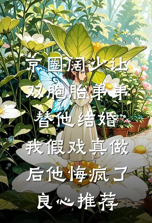 京圈阔少让双胞胎弟弟替他结婚，我假戏真做后他悔疯了良心推荐