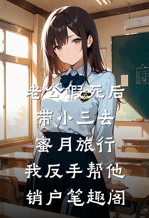 老公假死后带小三去蜜月旅行，我反手帮他销户笔趣阁