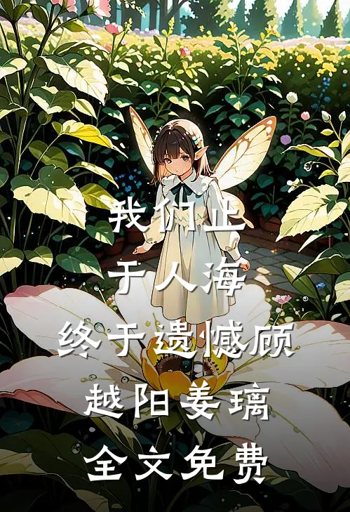 我们止于人海，终于遗憾顾越阳姜璃全文免费