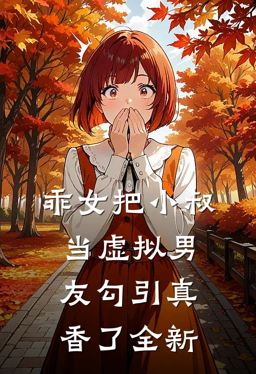乖女把小叔当虚拟男友勾引真香了全新
