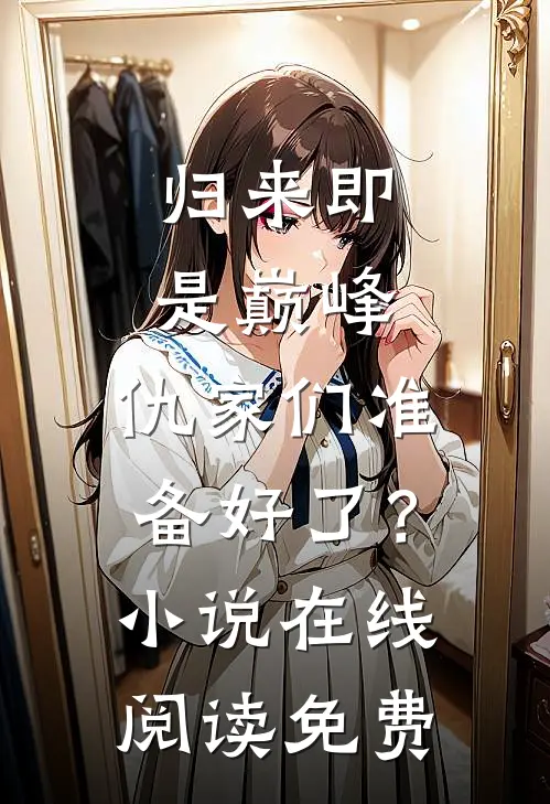 归来即是巅峰，仇家们准备好了？小说在线阅读免费
