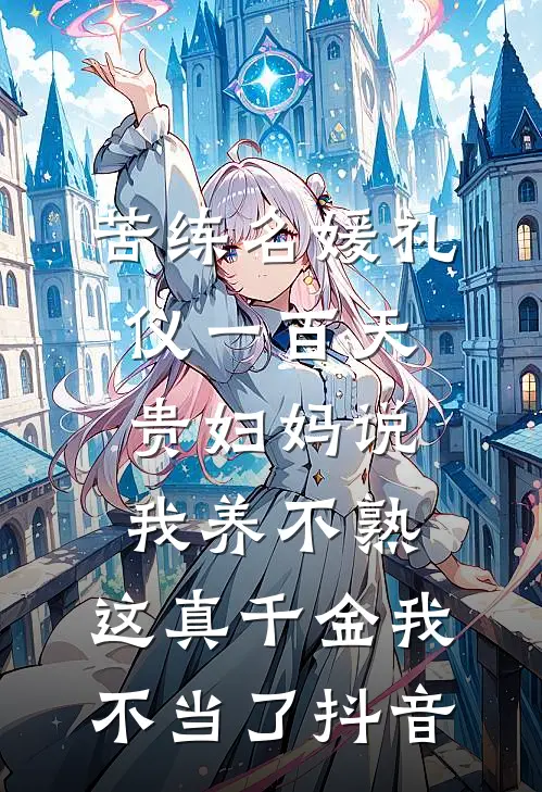 苦练名媛礼仪一百天贵妇妈说我养不熟，这真千金我不当了抖音