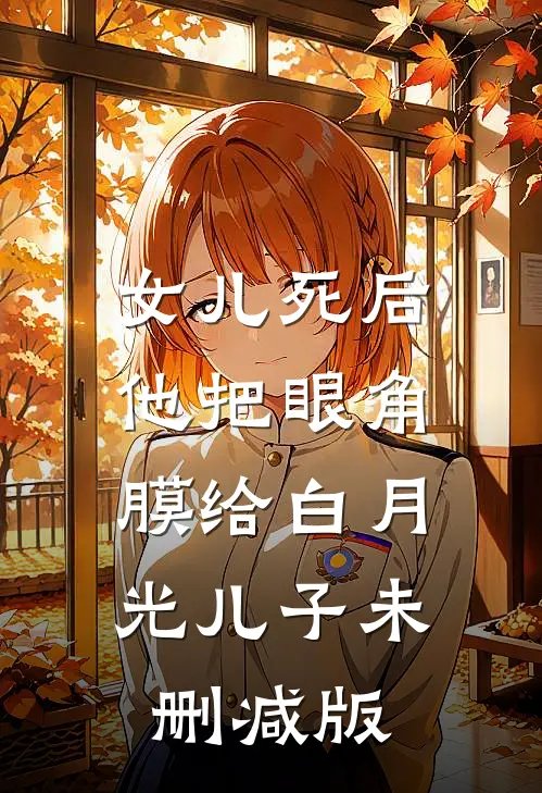 女儿死后，他把眼角膜给白月光儿子未删减版