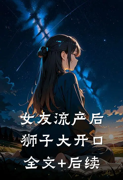 女友流产后狮子大开口全文+后续