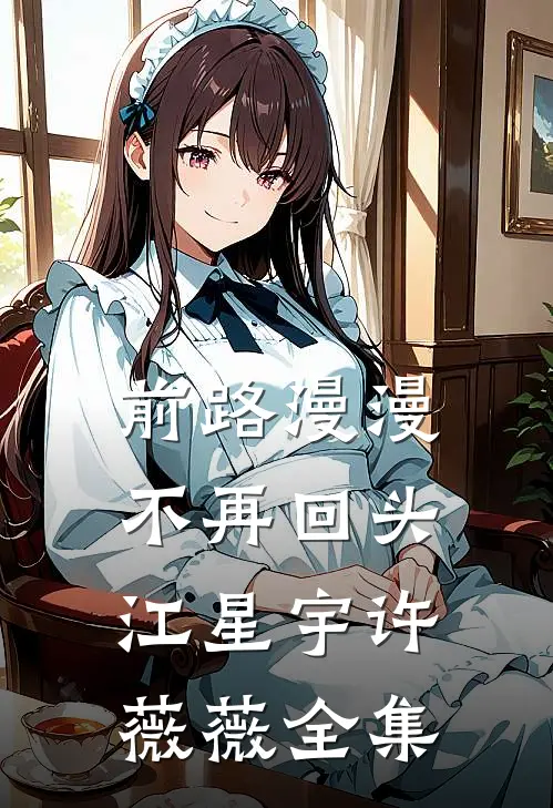 前路漫漫，不再回头江星宇许薇薇全集