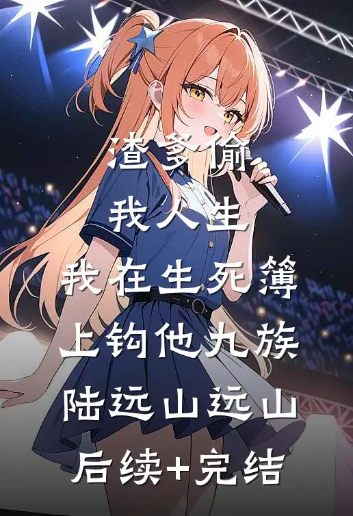 渣爹偷我人生，我在生死簿上钩他九族陆远山远山后续+完结