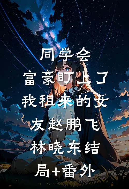 同学会，富豪盯上了我租来的女友赵鹏飞林晓东结局+番外